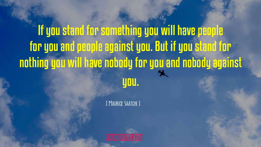 Maurice Saatchi Quotes: If you stand for something