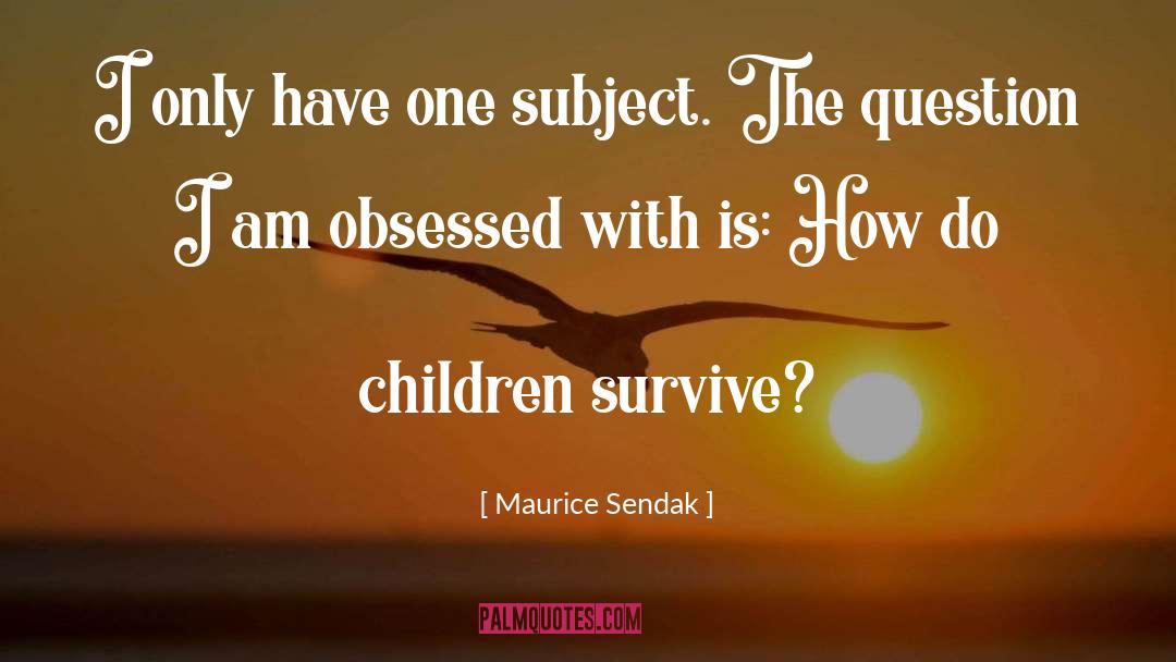 Maurice Sendak Quotes: I only have one subject.