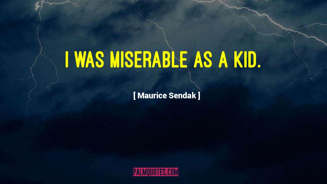 Maurice Sendak Quotes: I was miserable as a