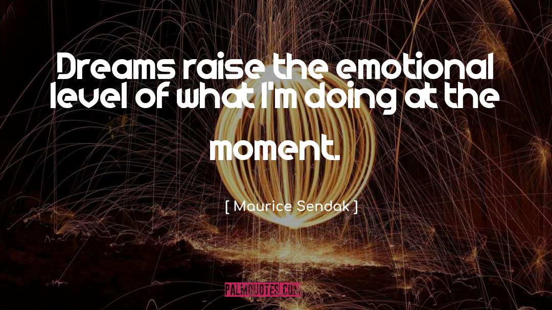 Maurice Sendak Quotes: Dreams raise the emotional level