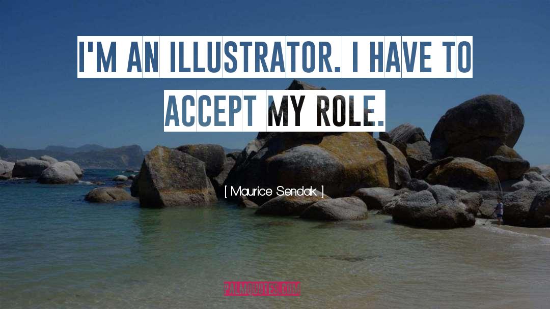 Maurice Sendak Quotes: I'm an illustrator. I have