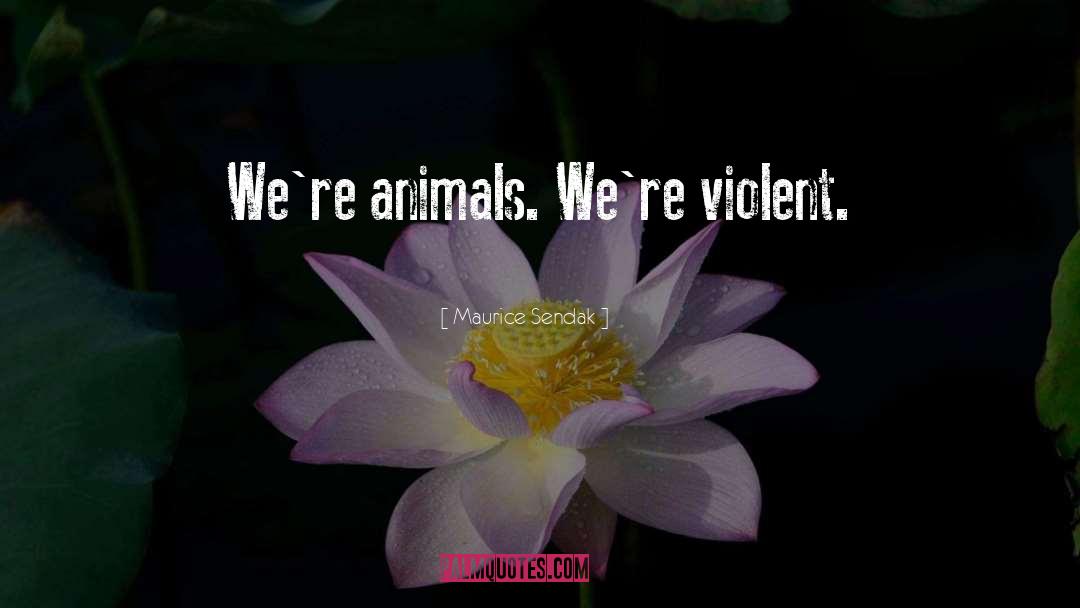 Maurice Sendak Quotes: We're animals. We're violent.