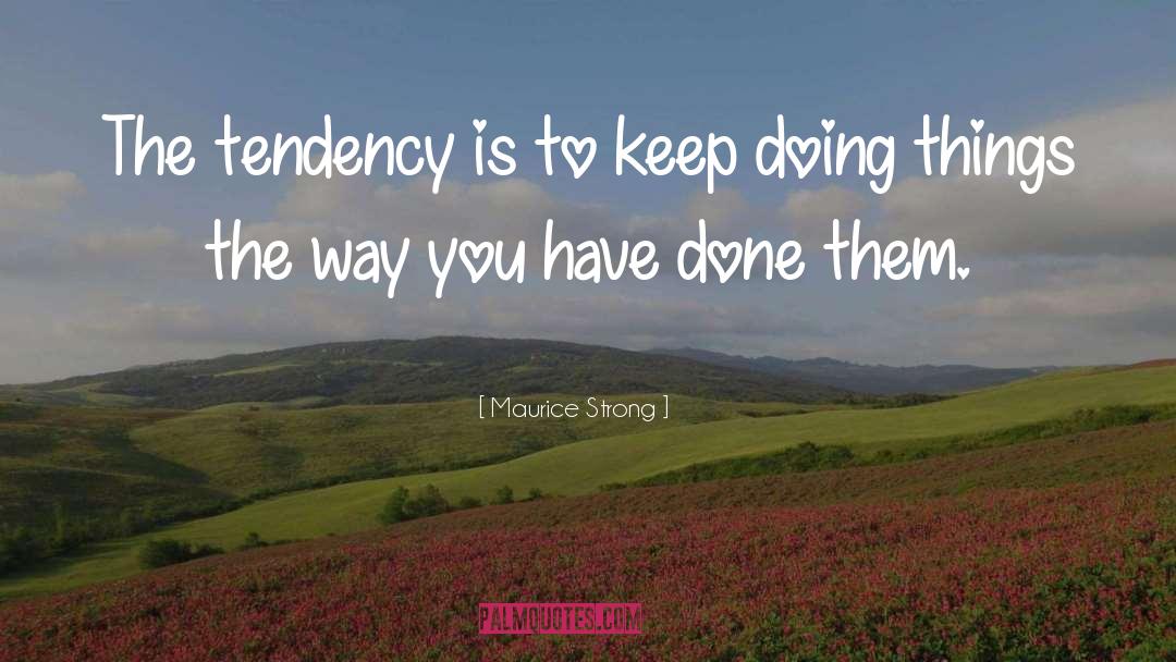 Maurice Strong Quotes: The tendency is to keep