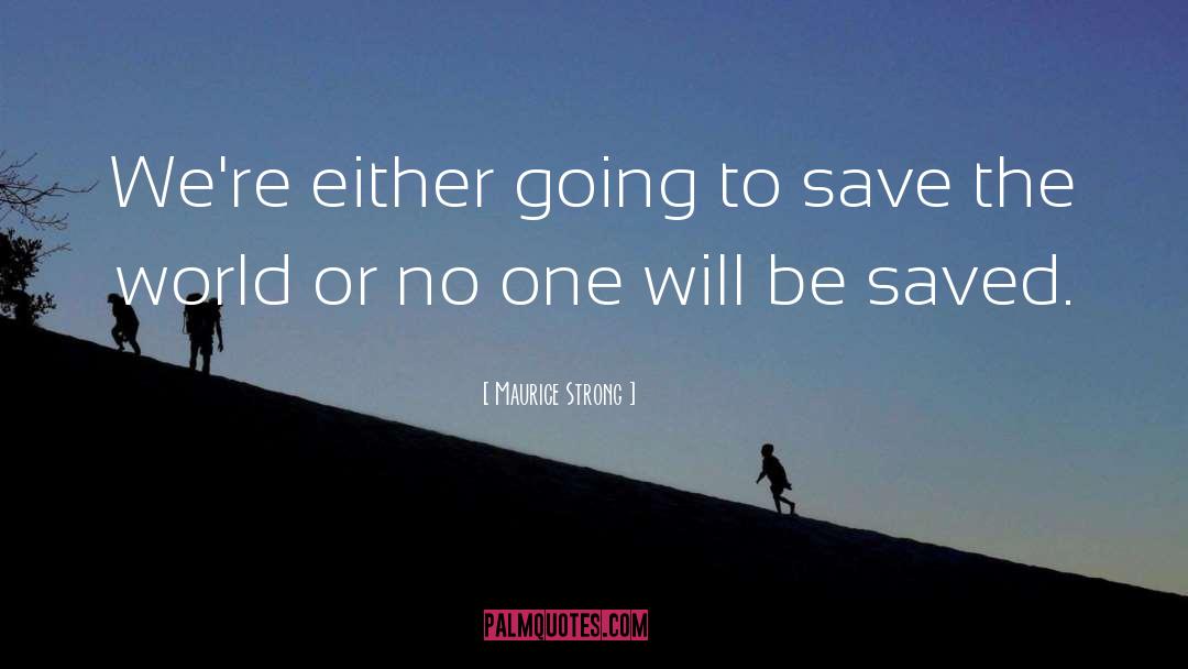 Maurice Strong Quotes: We're either going to save