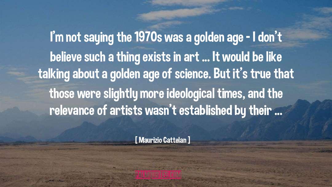 Maurizio Cattelan Quotes: I'm not saying the 1970s