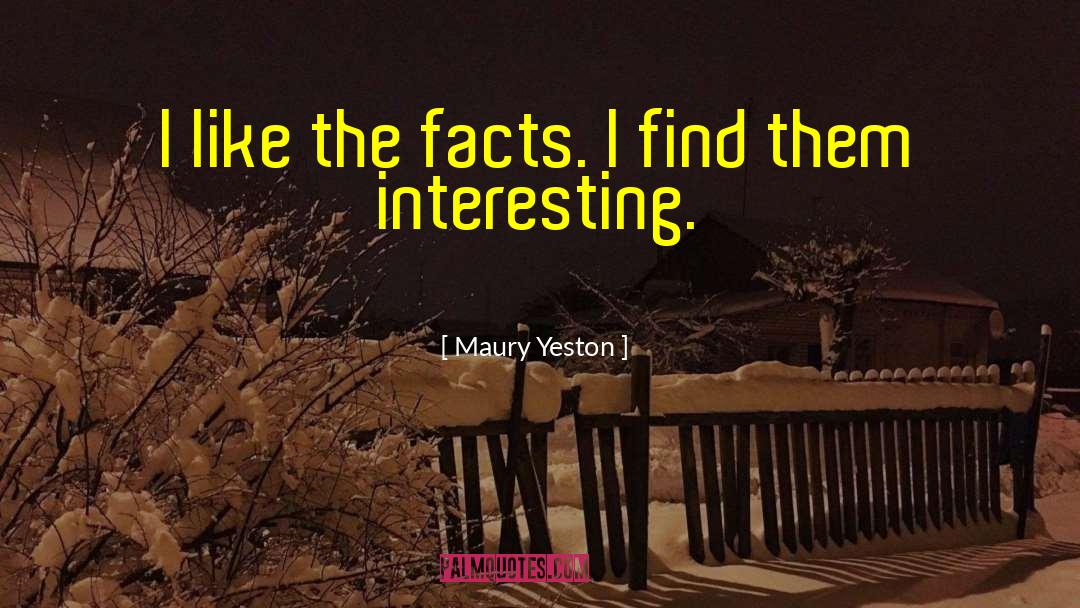 Maury Yeston Quotes: I like the facts. I