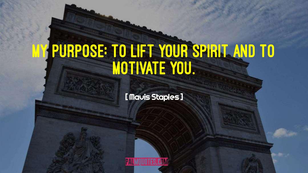 Mavis Staples Quotes: My purpose: to lift your