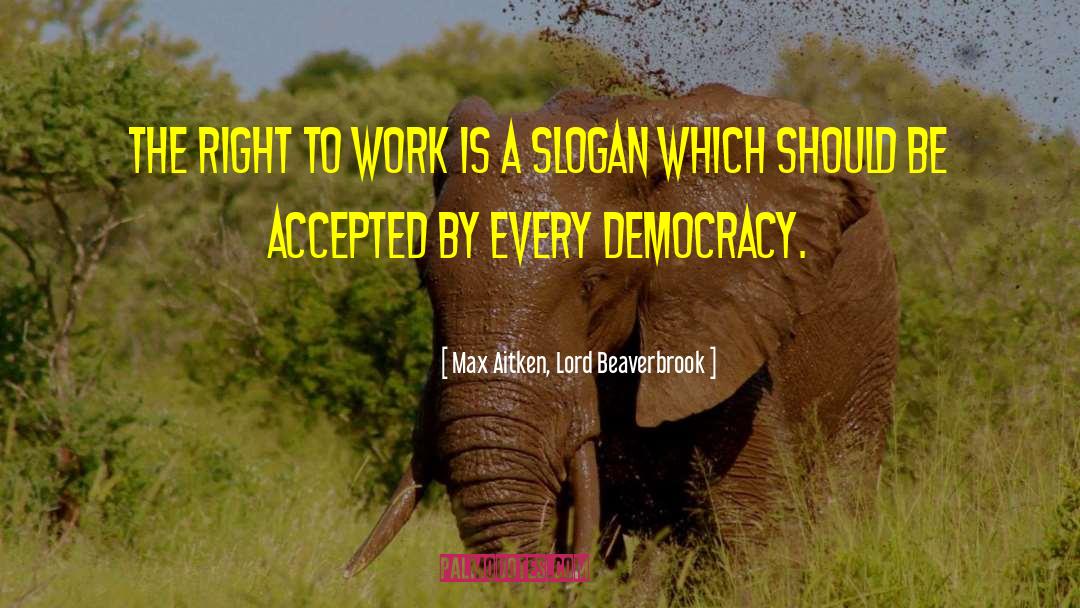 Max Aitken, Lord Beaverbrook Quotes: The right to work is