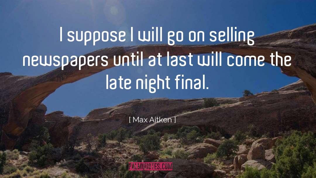 Max Aitken Quotes: I suppose I will go