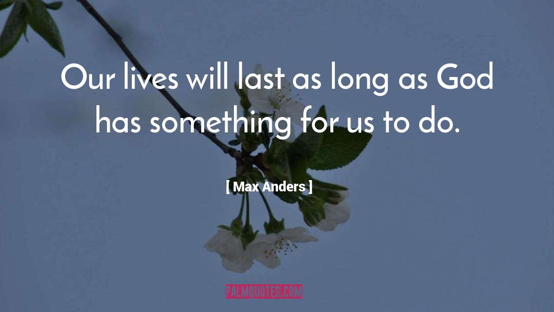 Max Anders Quotes: Our lives will last as