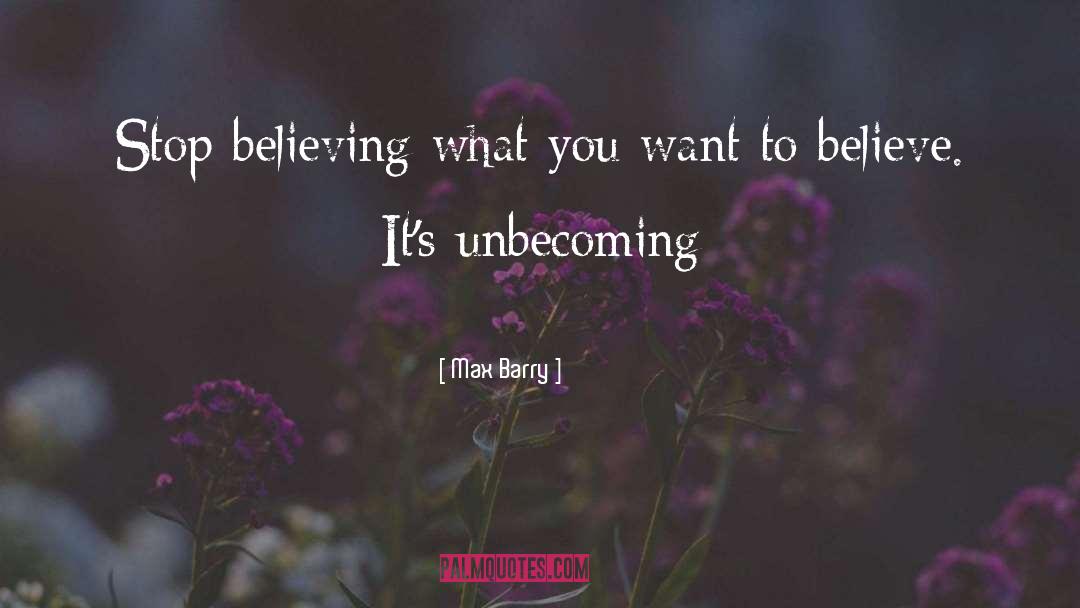 Max Barry Quotes: Stop believing what you want