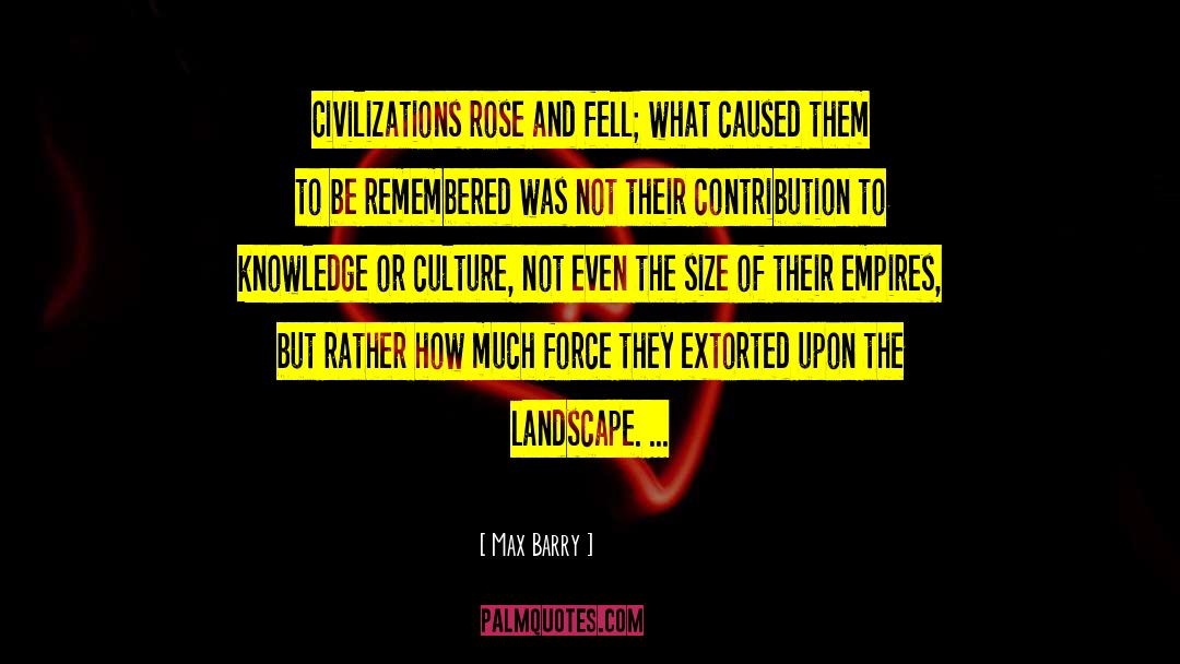Max Barry Quotes: Civilizations rose and fell; what