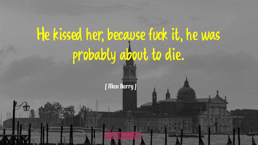 Max Barry Quotes: He kissed her, because fuck