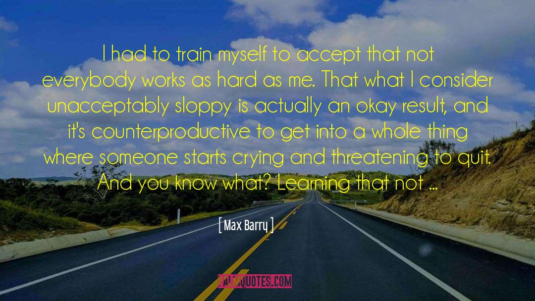 Max Barry Quotes: I had to train myself