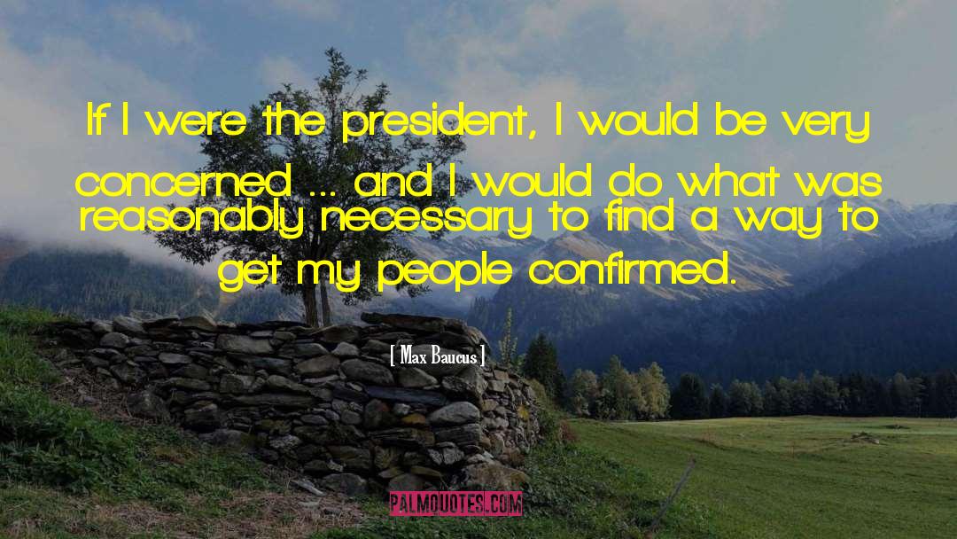 Max Baucus Quotes: If I were the president,