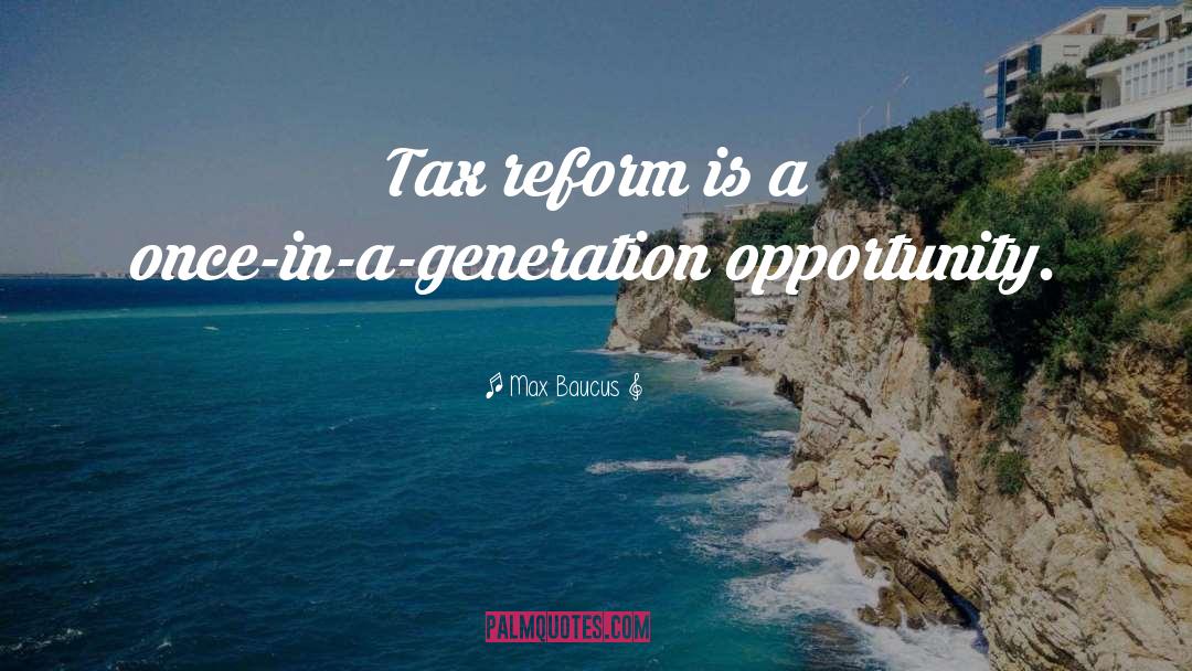 Max Baucus Quotes: Tax reform is a once-in-a-generation