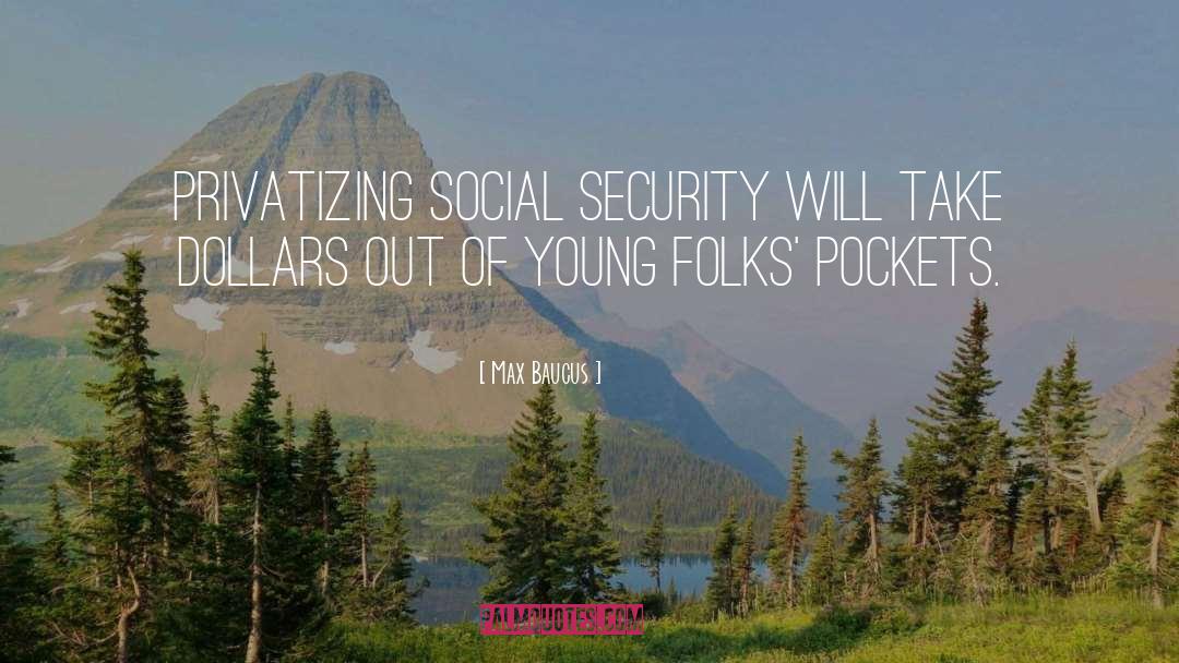 Max Baucus Quotes: Privatizing Social Security will take