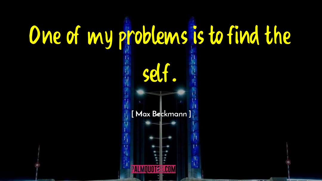Max Beckmann Quotes: One of my problems is