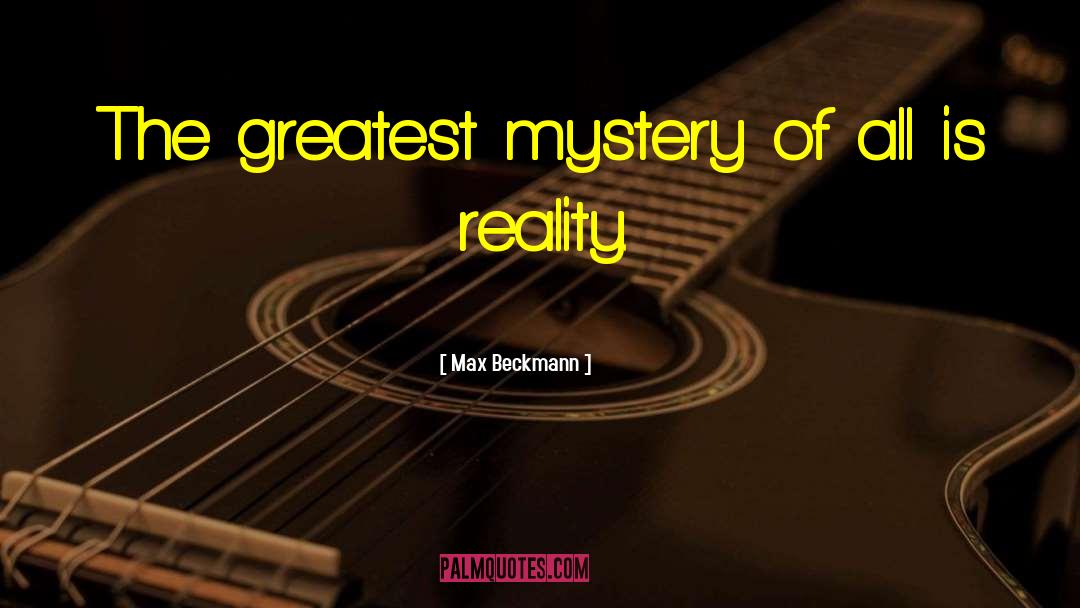 Max Beckmann Quotes: The greatest mystery of all