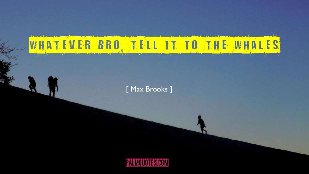 Max Brooks Quotes: Whatever bro, tell it to