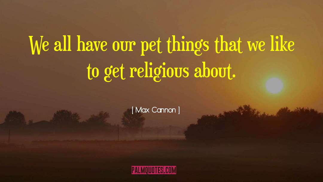 Max Cannon Quotes: We all have our pet