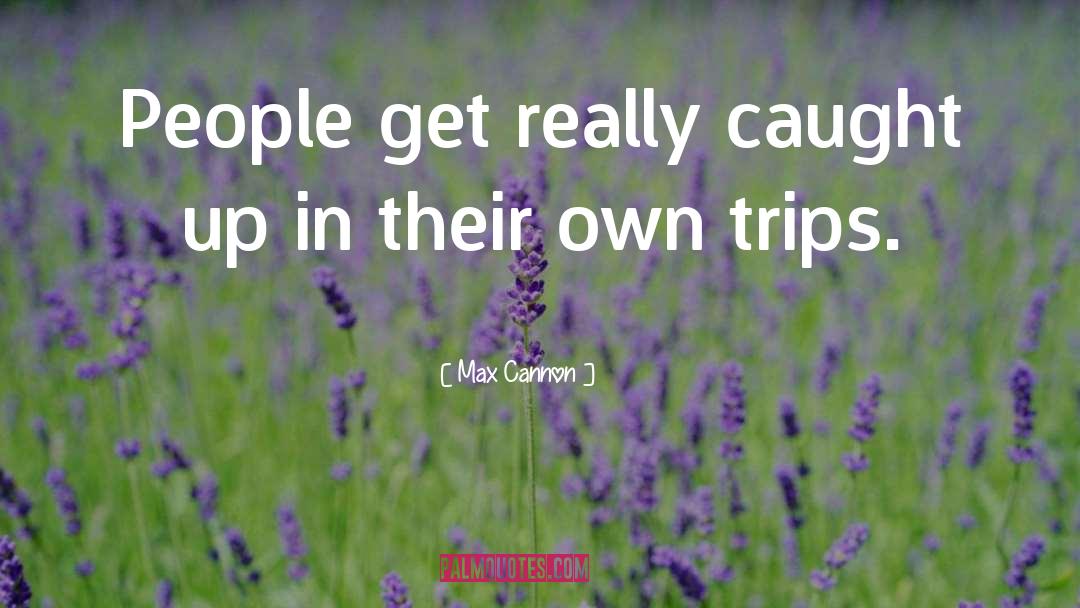 Max Cannon Quotes: People get really caught up