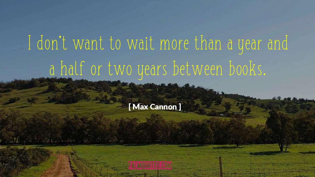 Max Cannon Quotes: I don't want to wait