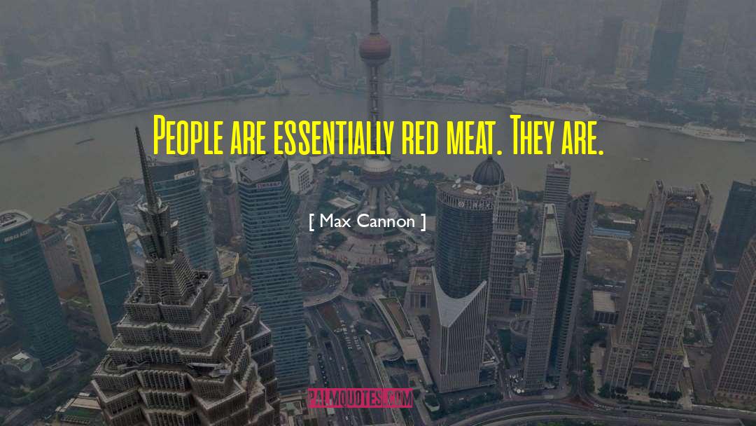 Max Cannon Quotes: People are essentially red meat.