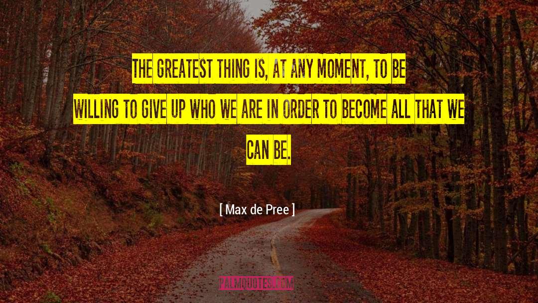 Max De Pree Quotes: The greatest thing is, at