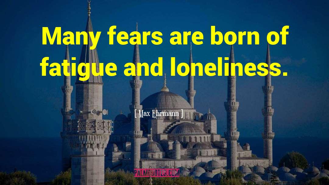 Max Ehrmann Quotes: Many fears are born of