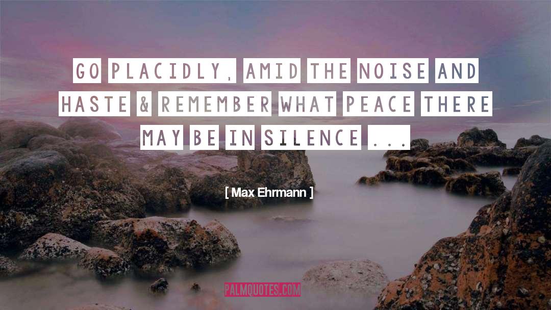 Max Ehrmann Quotes: Go Placidly, Amid the noise