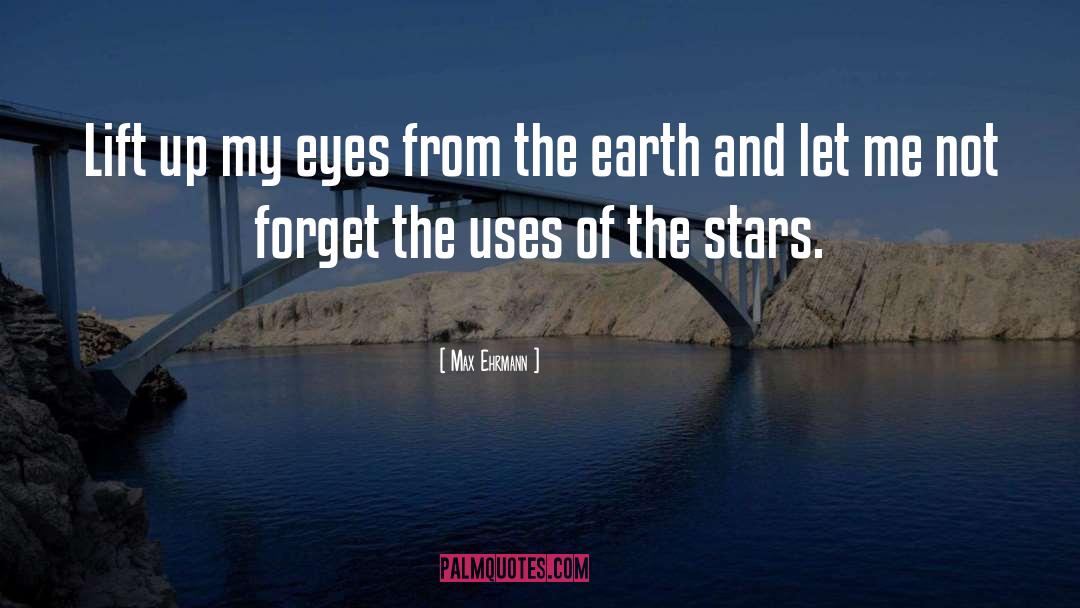 Max Ehrmann Quotes: Lift up my eyes from