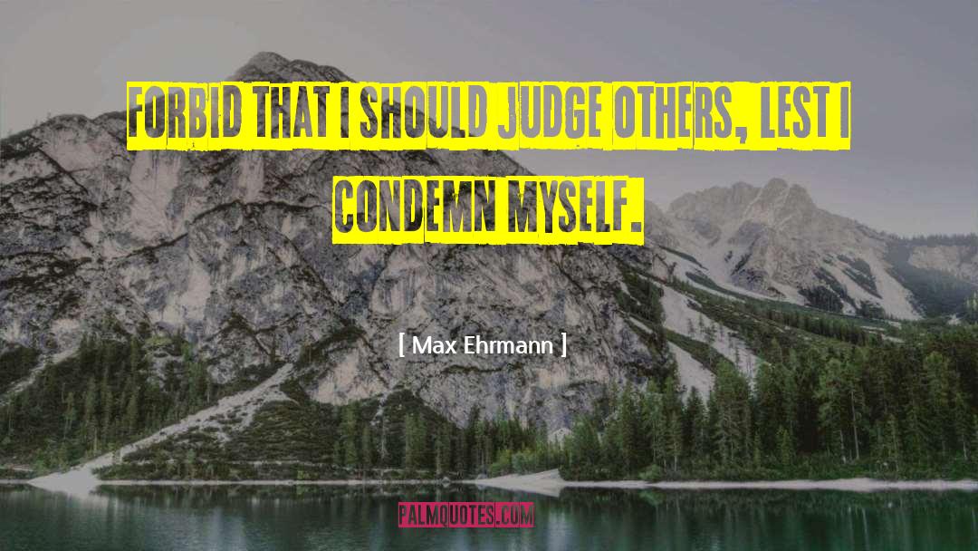 Max Ehrmann Quotes: Forbid that I should judge