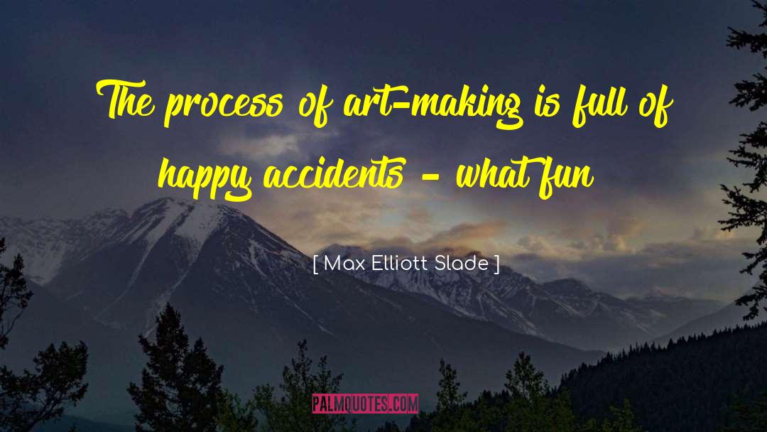 Max Elliott Slade Quotes: The process of art-making is