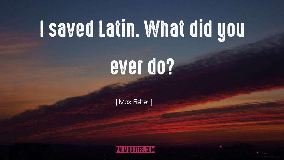 Max Fisher Quotes: I saved Latin. What did