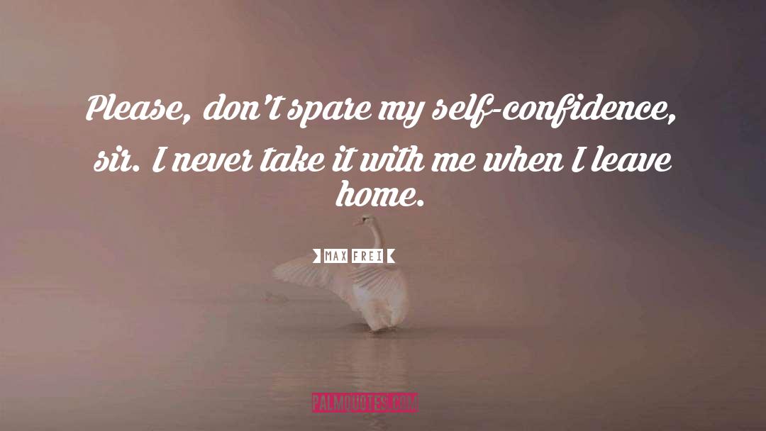 Max Frei Quotes: Please, don't spare my self-confidence,