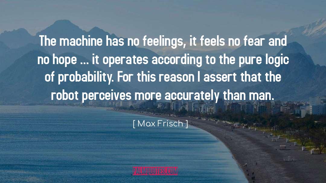 Max Frisch Quotes: The machine has no feelings,