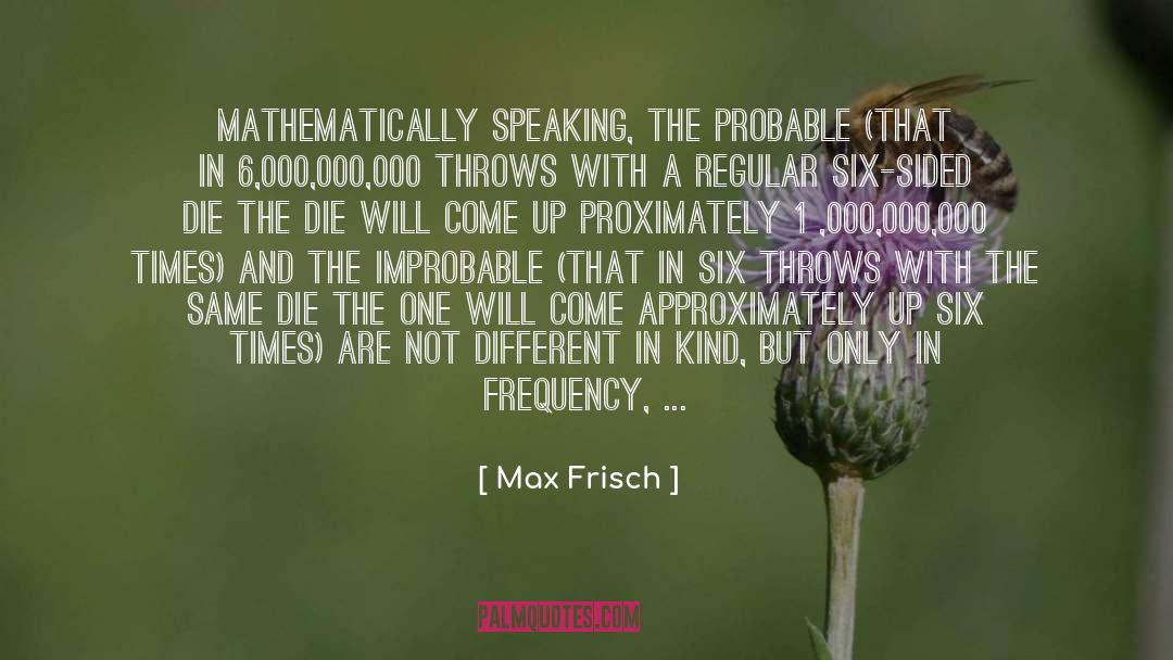 Max Frisch Quotes: Mathematically speaking, the probable (that