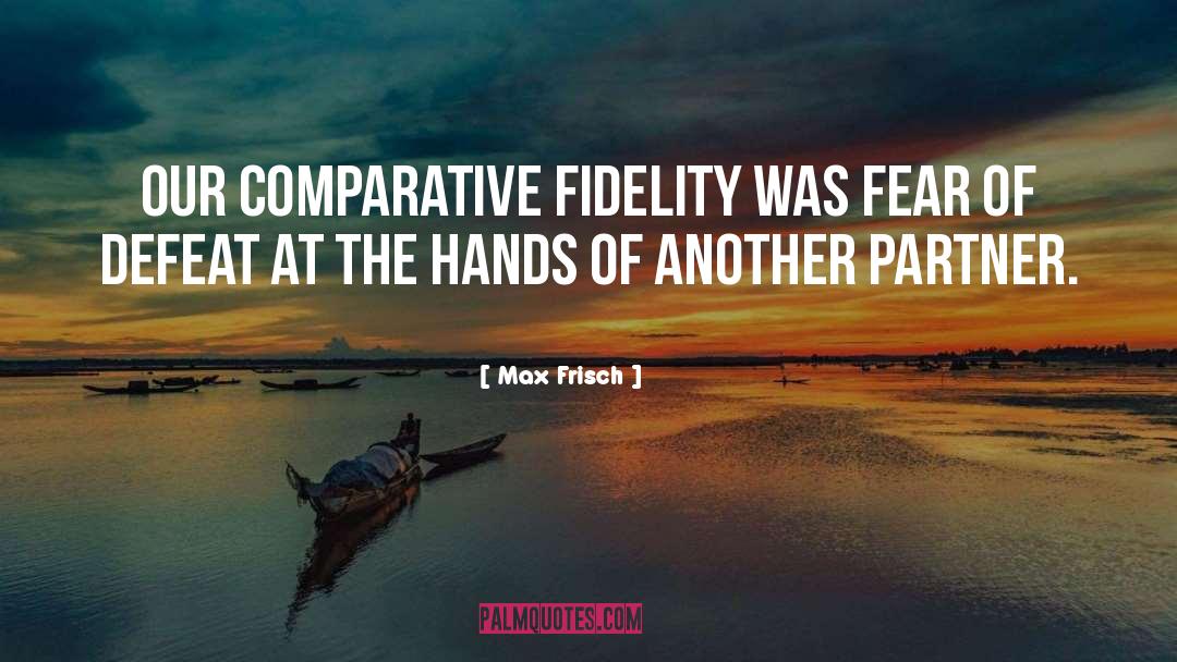 Max Frisch Quotes: Our comparative fidelity was fear