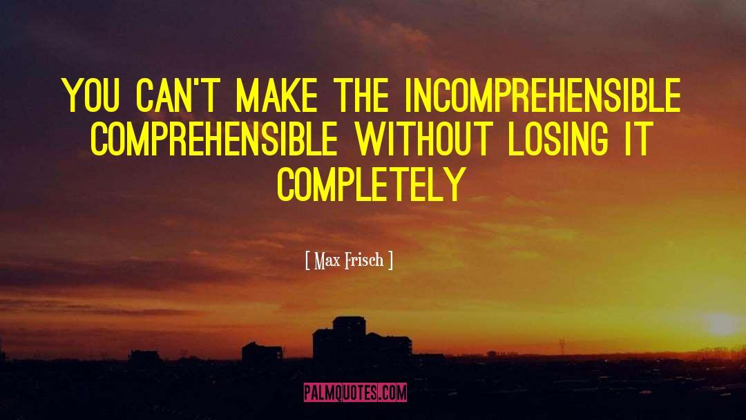 Max Frisch Quotes: You can't make the incomprehensible