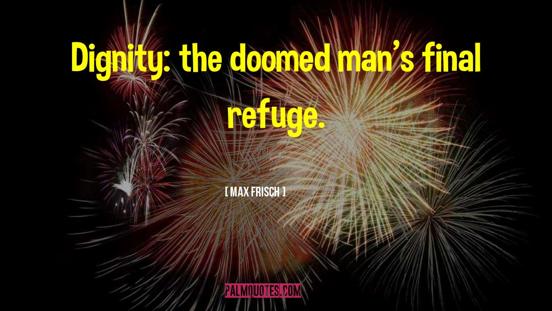 Max Frisch Quotes: Dignity: the doomed man's final