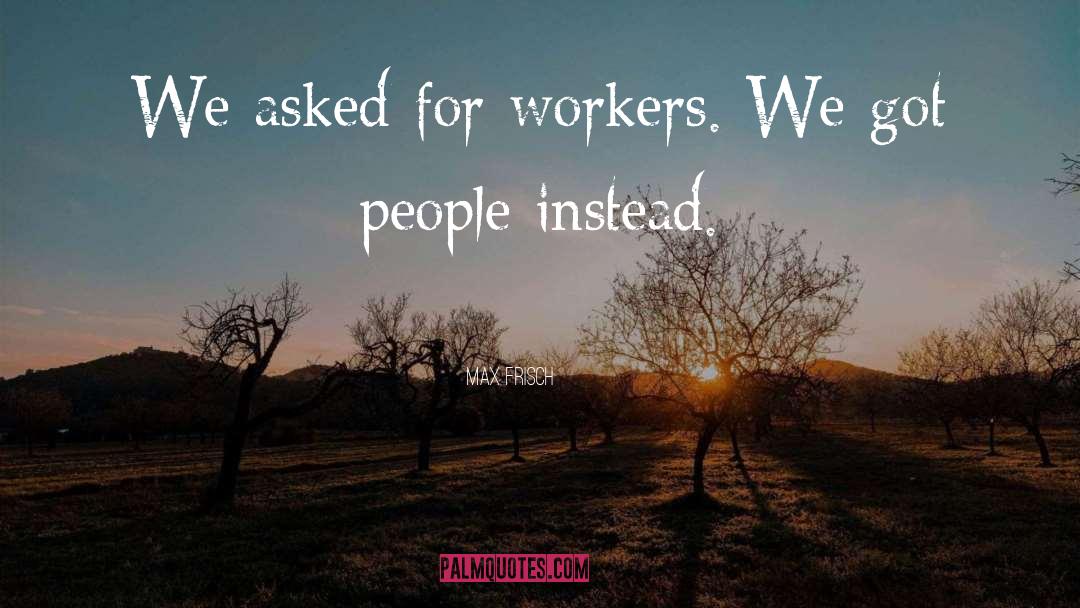 Max Frisch Quotes: We asked for workers. We