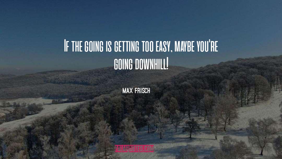 Max Frisch Quotes: If the going is getting