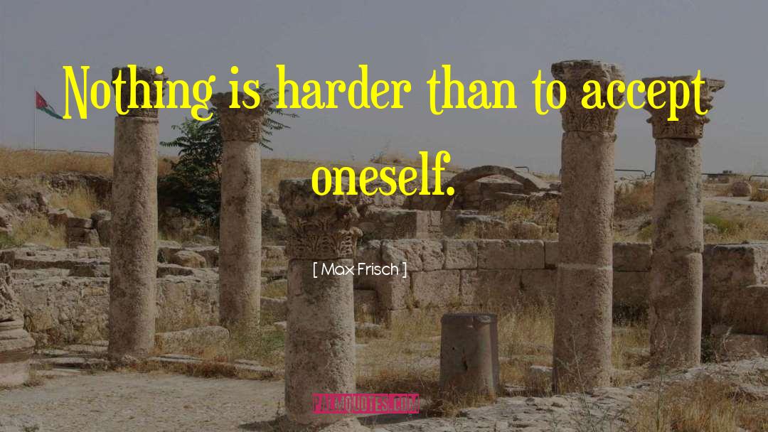 Max Frisch Quotes: Nothing is harder than to