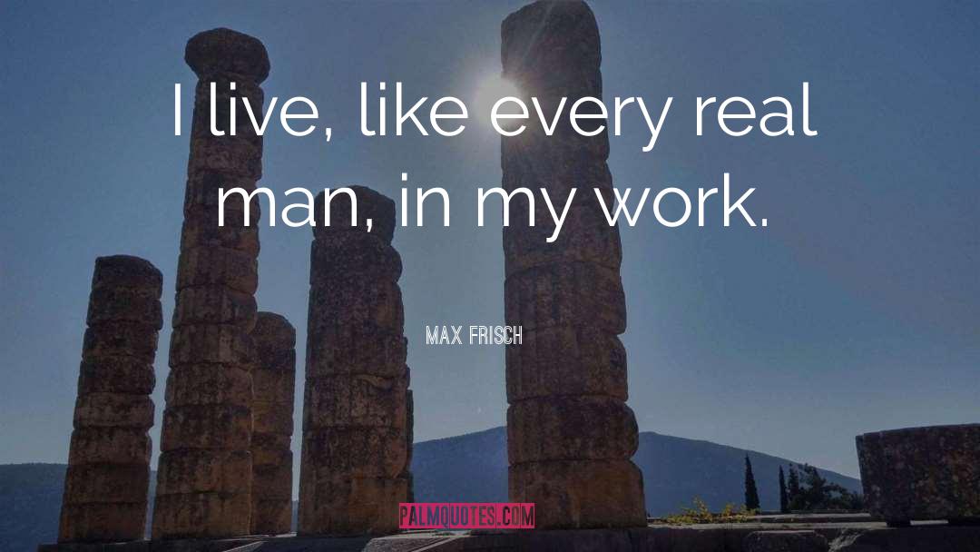 Max Frisch Quotes: I live, like every real