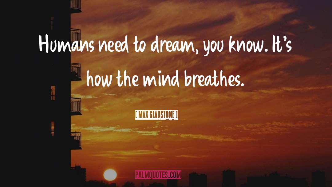 Max Gladstone Quotes: Humans need to dream, you