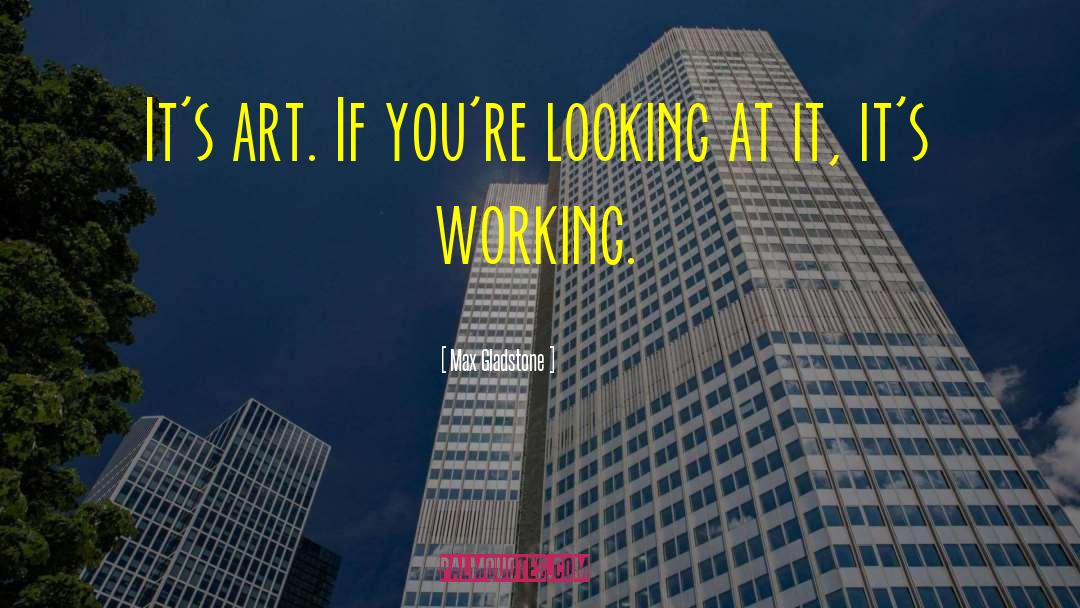 Max Gladstone Quotes: It's art. If you're looking
