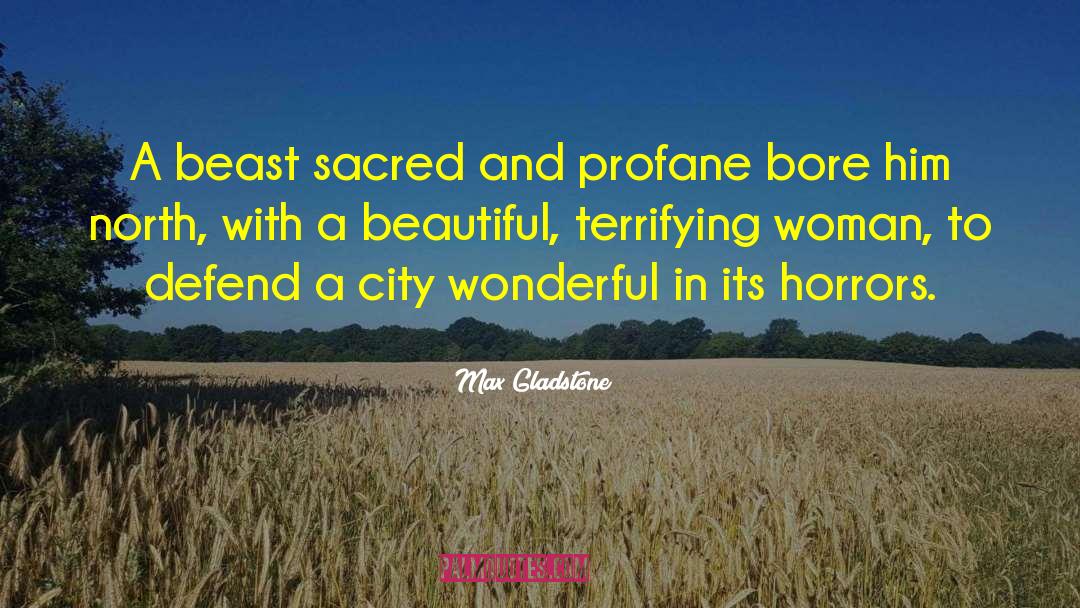Max Gladstone Quotes: A beast sacred and profane