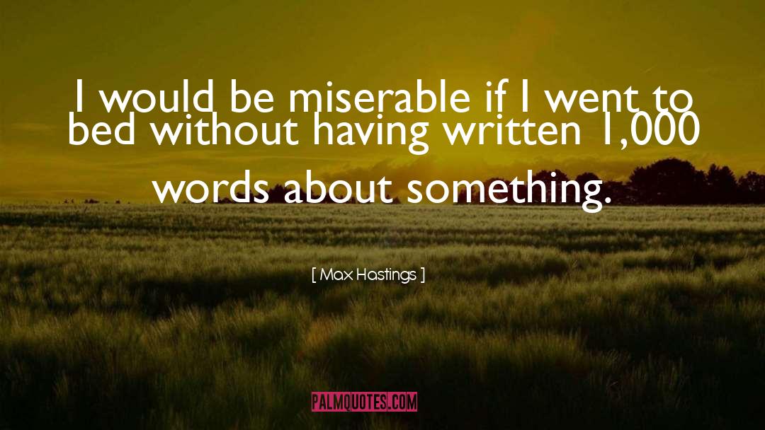 Max Hastings Quotes: I would be miserable if