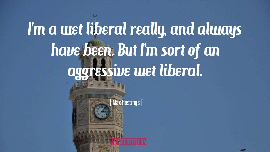 Max Hastings Quotes: I'm a wet liberal really,